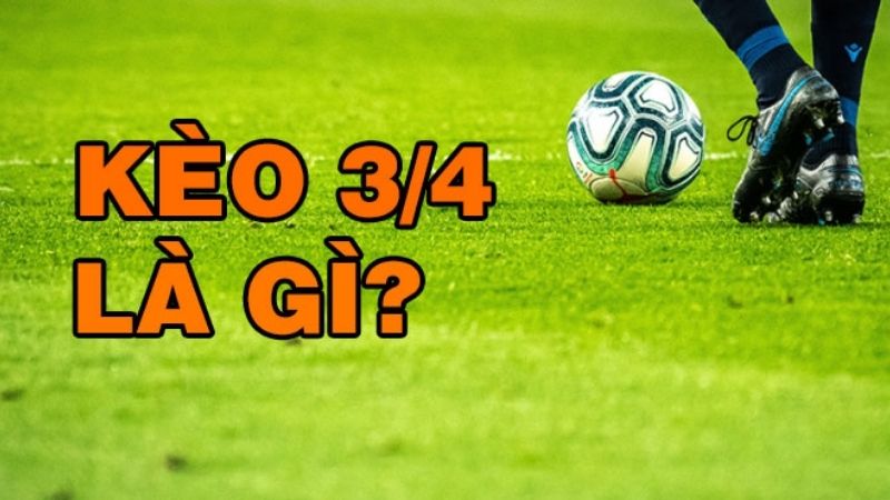 Kèo chấp 3/4 trái là gì?