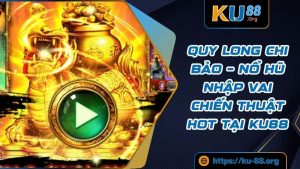 Quy Long Chi Bảo – Nổ Hũ Nhập Vai Chiến Thuật Hot Tại KU88